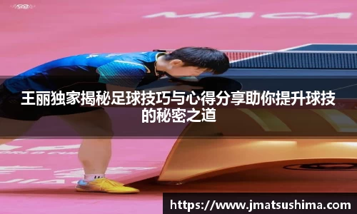 王丽独家揭秘足球技巧与心得分享助你提升球技的秘密之道